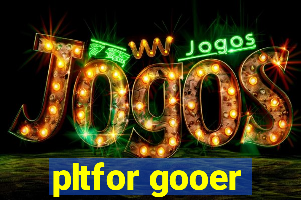 pltfor gooer